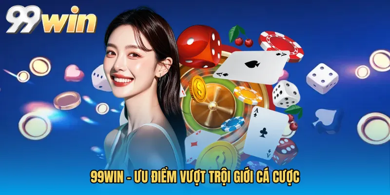 99WIN – Ưu Điểm Vượt Trội Giới Cá Cược