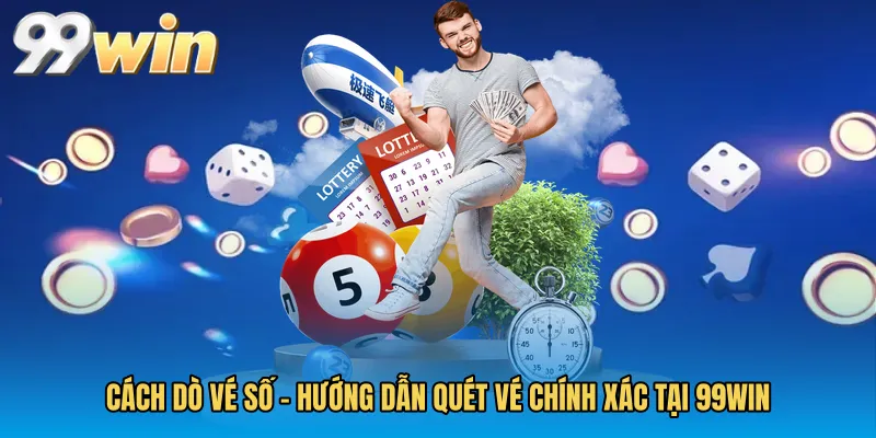 Cách Dò Vé Số - Hướng Dẫn Quét Vé Chính Xác Tại 99WIN
