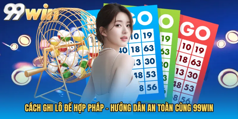 Cách Ghi Lô Đề Hợp Pháp - Hướng Dẫn An Toàn Cùng 99WIN