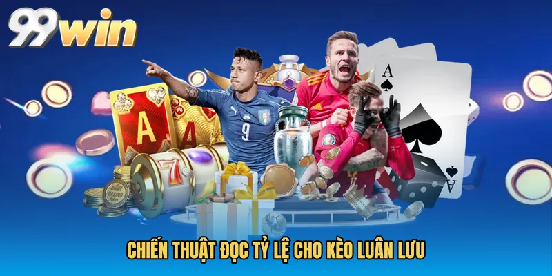 Chiến thuật đọc tỷ lệ cho Kèo luân lưu
