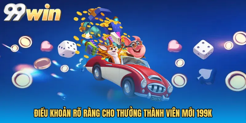 Điều khoản rõ ràng cho Thưởng thành viên mới 199k