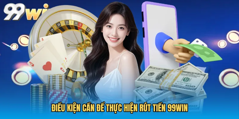 Điều kiện cần để thực hiện Rút tiền 99WIN