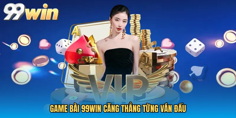 Game Bài 99WIN Căng Thẳng Từng Ván Đấu