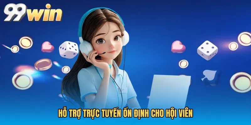 Hỗ trợ trực tuyến ổn định cho hội viên