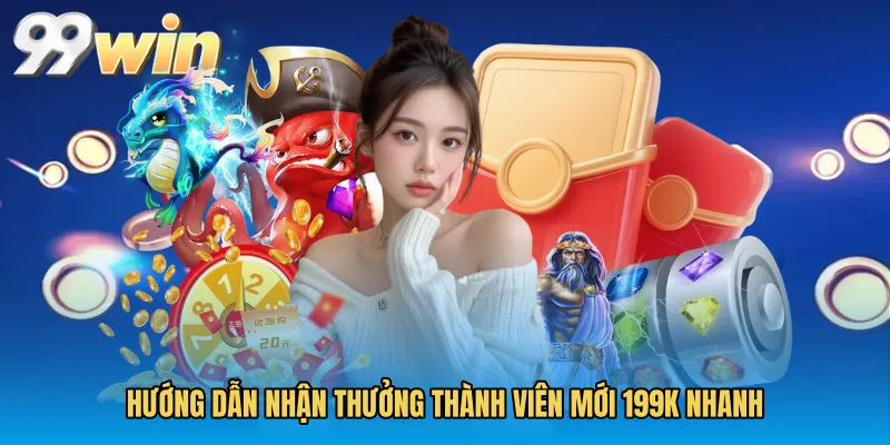 Hướng dẫn nhận Thưởng thành viên mới 199k nhanh
