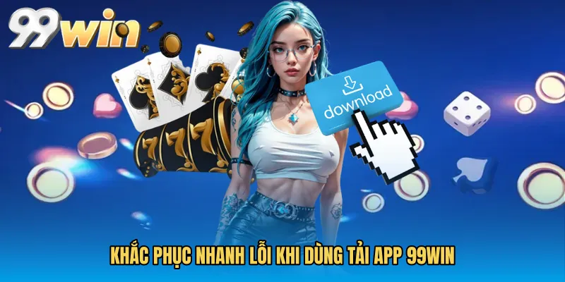 Khắc phục nhanh lỗi khi dùng Tải app 99WIN