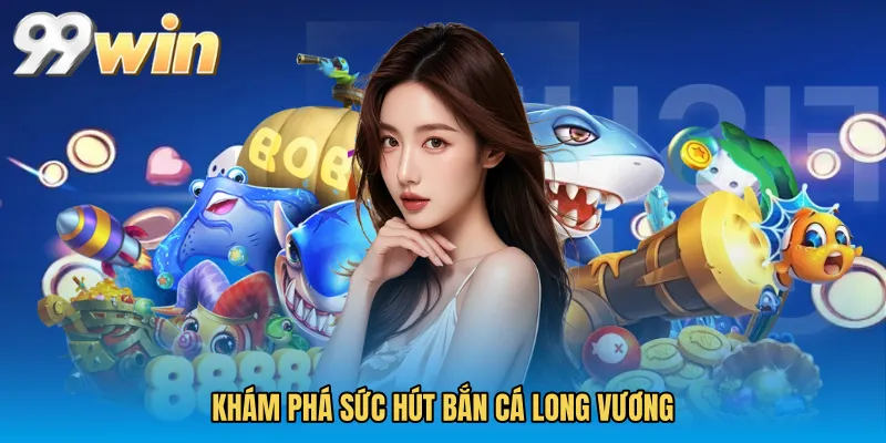 Khám phá sức hút Bắn cá long vương