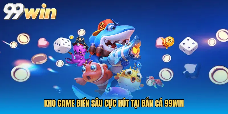Kho game biển sâu cực hút tại Bắn cá 99WIN