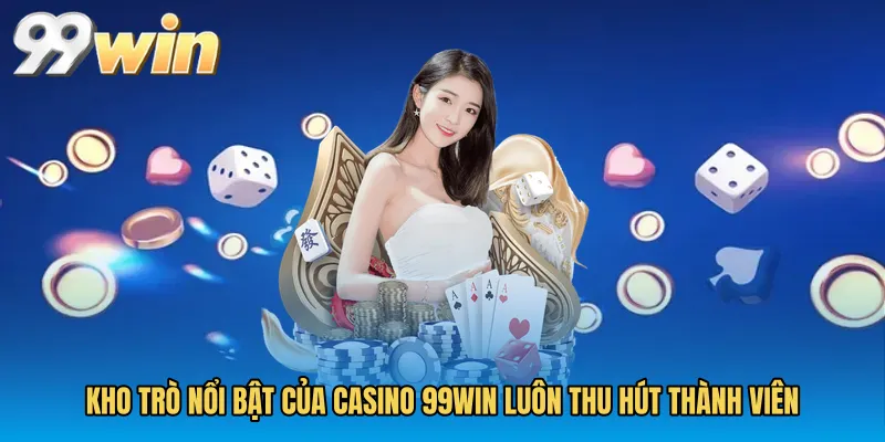 Kho trò nổi bật của Casino 99WIN luôn thu hút thành viên