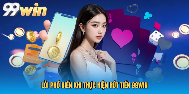 Lỗi phổ biến khi thực hiện Rút tiền 99WIN