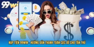 Nạp Tiền 99WIN - Hướng Dẫn Thanh Toán Cực Dễ Cho Tân Thủ
