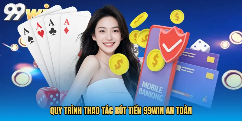 Quy trình thao tác Rút tiền 99WIN an toàn