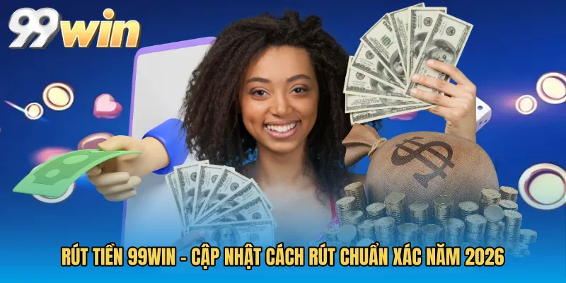 Rút Tiền 99WIN - Cập Nhật Cách Rút Chuẩn Xác Năm 2026