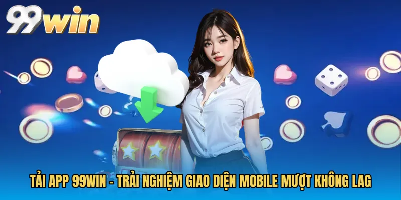 Tải App 99WIN - Trải Nghiệm Giao Diện Mobile Mượt Không Lag