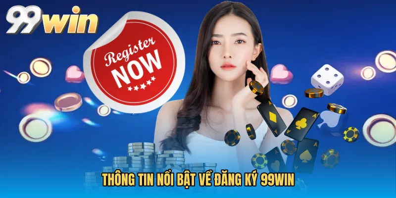 Thông tin nổi bật về Đăng ký 99WIN