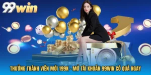 Thưởng Thành Viên Mới 199K - Mở Tài Khoản 99WIN Có Quà Ngay