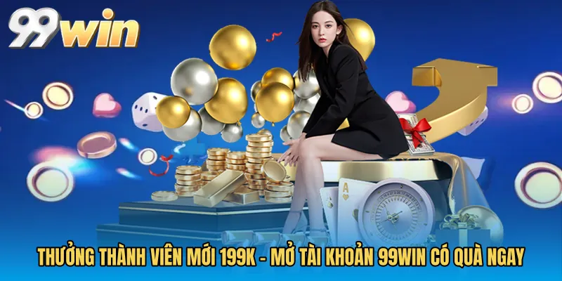 Thưởng Thành Viên Mới 199K - Mở Tài Khoản 99WIN Có Quà Ngay
