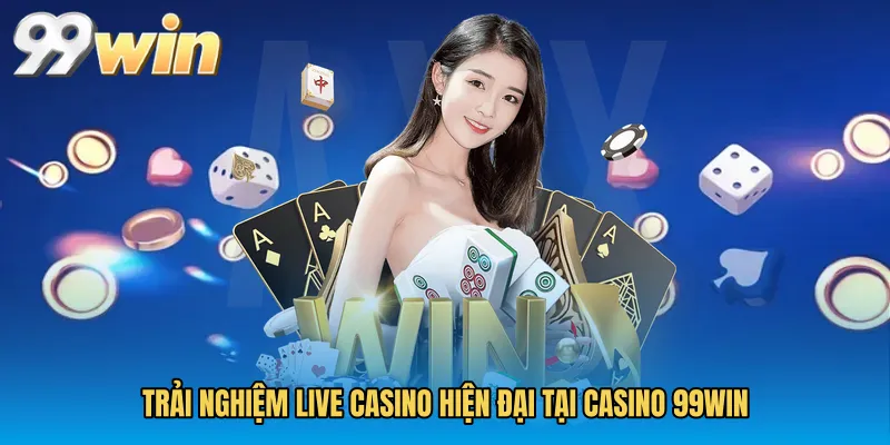 Trải nghiệm live casino hiện đại tại Casino 99WIN