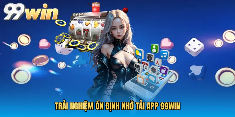 Trải nghiệm ổn định nhờ Tải app 99WIN