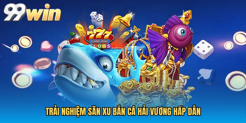 Trải nghiệm săn xu Bắn cá hải vương hấp dẫn