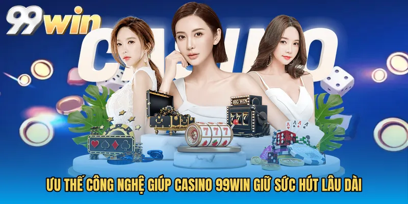 Ưu thế công nghệ giúp Casino 99WIN giữ sức hút lâu dài